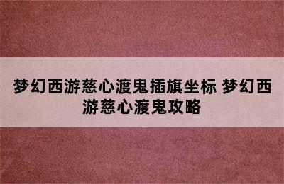 梦幻西游慈心渡鬼插旗坐标 梦幻西游慈心渡鬼攻略